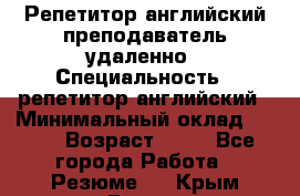 Репетитор английский преподаватель удаленно › Специальность ­ репетитор английский › Минимальный оклад ­ 700 › Возраст ­ 27 - Все города Работа » Резюме   . Крым,Гаспра